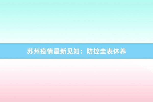 苏州疫情最新见知：防控圭表休养