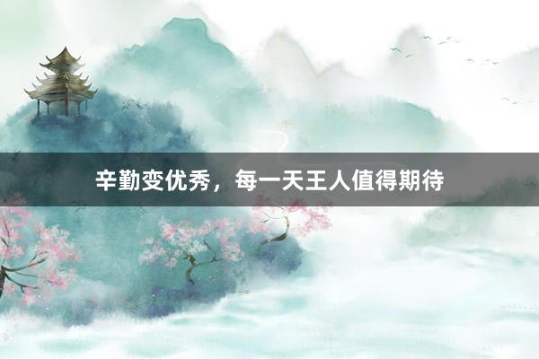 辛勤变优秀，每一天王人值得期待