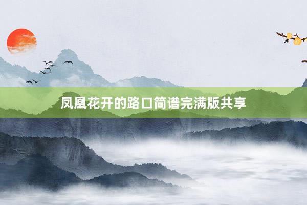 凤凰花开的路口简谱完满版共享